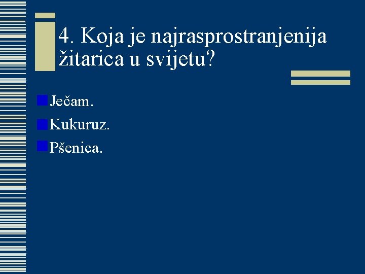 4. Koja je najrasprostranjenija žitarica u svijetu? w Ječam. w Kukuruz. w Pšenica. 4. Koja je najrasprostranjenija žitarica u svijetu? w Ječam. w Kukuruz. w Pšenica.