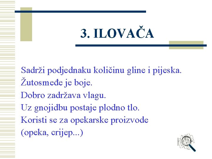 3. ILOVAČA Sadrži podjednaku količinu gline i pijeska. Žutosmeđe je boje. Dobro zadržava vlagu. 3. ILOVAČA Sadrži podjednaku količinu gline i pijeska. Žutosmeđe je boje. Dobro zadržava vlagu.