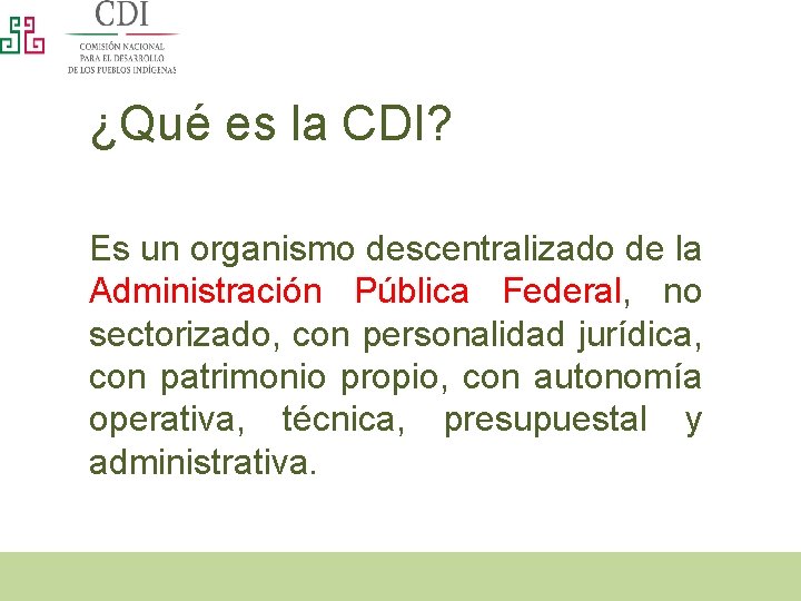 ¿Qué es la CDI? Es un organismo descentralizado de la Administración Pública Federal, no