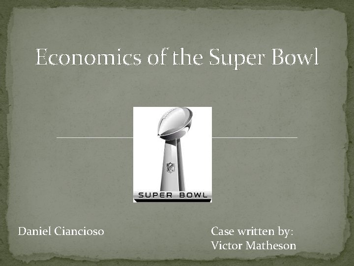 Economics of the Super Bowl Daniel Ciancioso Case written by: Victor Matheson 