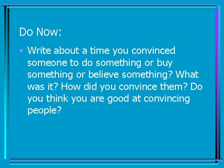 Do Now: • Write about a time you convinced someone to do something or