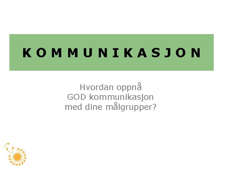 KOMMUNIKASJON Hvordan oppnå GOD kommunikasjon med dine målgrupper? 