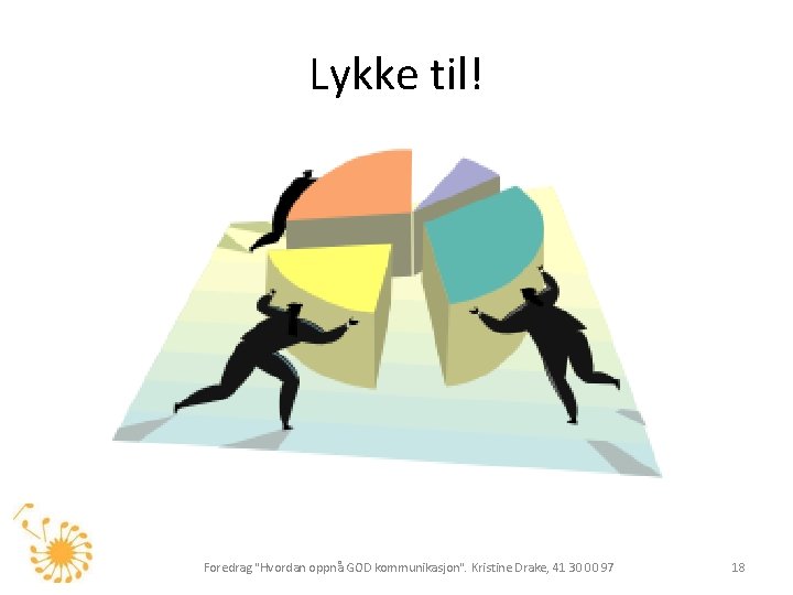 Lykke til! Foredrag "Hvordan oppnå GOD kommunikasjon". Kristine Drake, 41 30 00 97 18