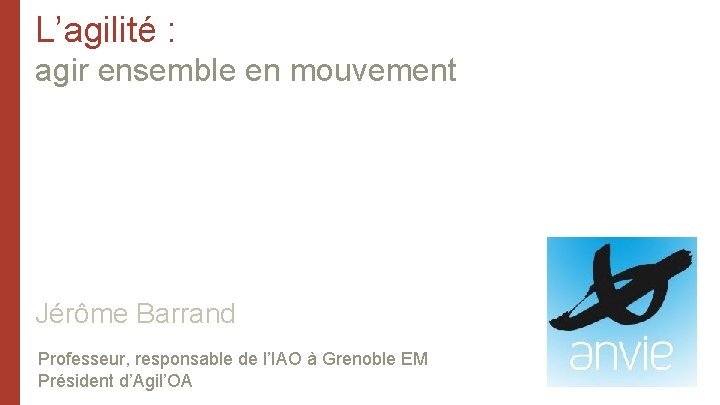L’agilité : agir ensemble en mouvement Jérôme Barrand Professeur, responsable de l’IAO à Grenoble