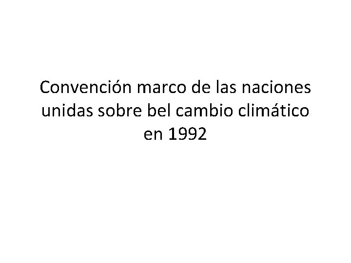 Convención marco de las naciones unidas sobre bel cambio climático en 1992 