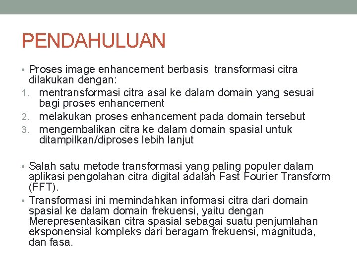 PENDAHULUAN • Proses image enhancement berbasis transformasi citra dilakukan dengan: 1. mentransformasi citra asal