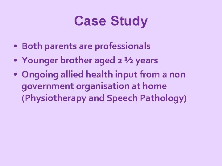 Case Study • Both parents are professionals • Younger brother aged 2 ½ years