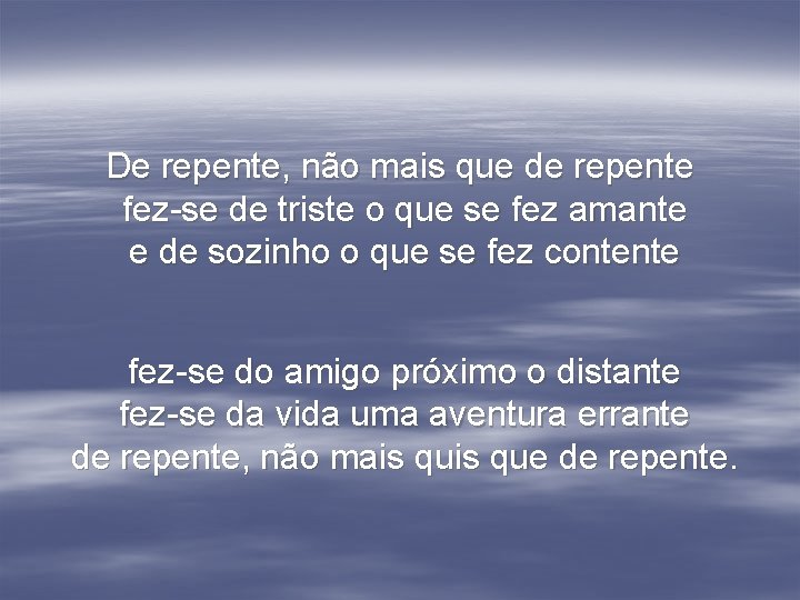 De repente, não mais que de repente fez-se de triste o que se fez