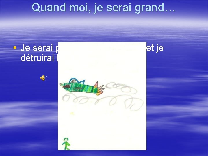 Quand moi, je serai grand… § Je serai pilote d’avion militaire et je détruirai