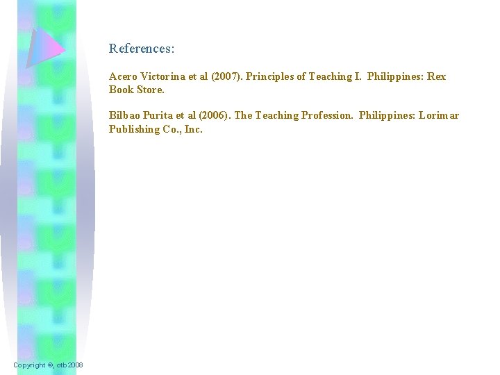 References: Acero Victorina et al (2007). Principles of Teaching I. Philippines: Rex Book Store.