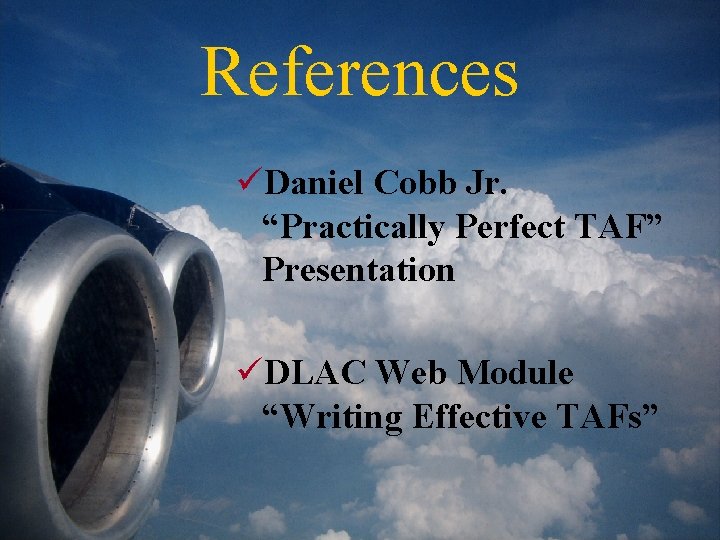 References üDaniel Cobb Jr. “Practically Perfect TAF” Presentation üDLAC Web Module “Writing Effective TAFs”