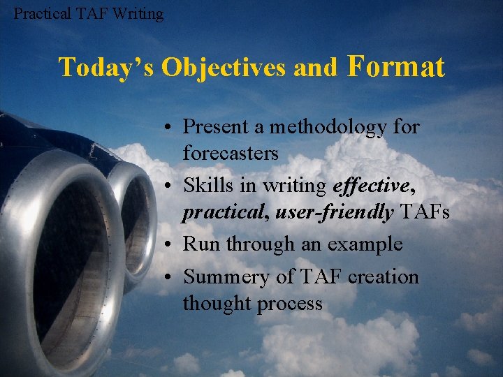 Practical TAF Writing Today’s Objectives and Format • Present a methodology forecasters • Skills