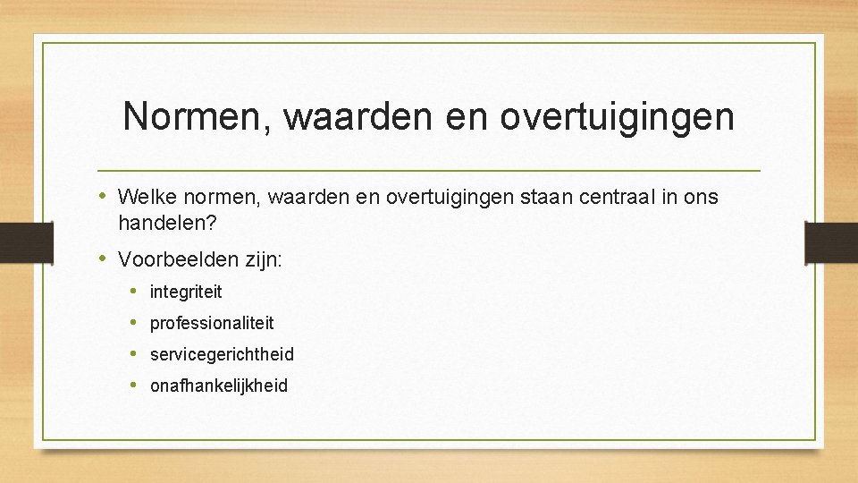 Normen, waarden en overtuigingen • Welke normen, waarden en overtuigingen staan centraal in ons