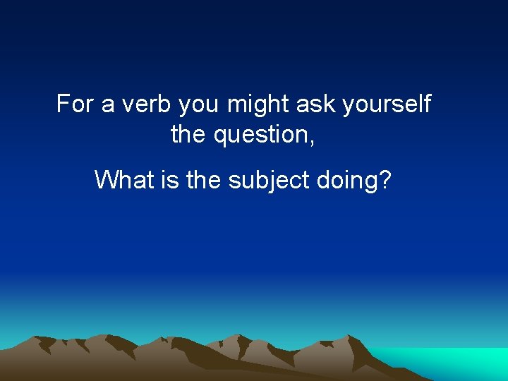 For a verb you might ask yourself the question, What is the subject doing?