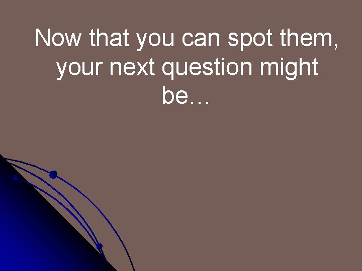 Now that you can spot them, your next question might be… 