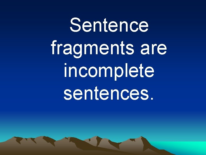 Sentence fragments are incomplete sentences. 