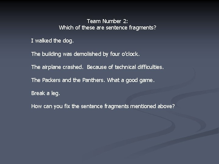 Team Number 2: Which of these are sentence fragments? I walked the dog. The