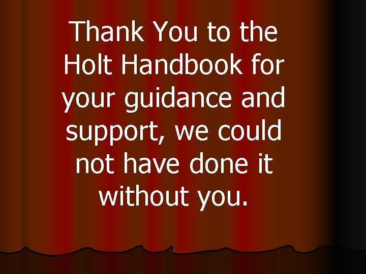 Thank You to the Holt Handbook for your guidance and support, we could not