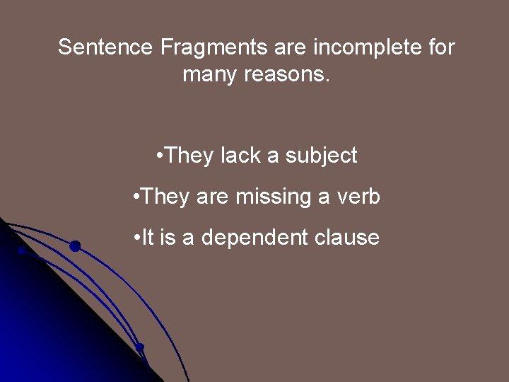 Sentence Fragments are incomplete for many reasons. • They lack a subject • They