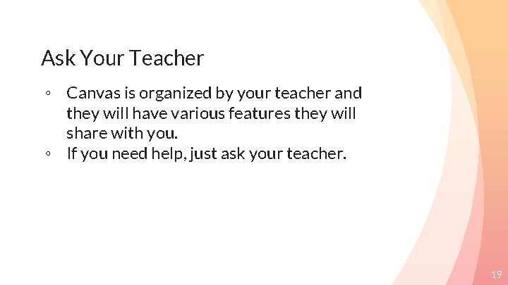 Ask Your Teacher ◦ Canvas is organized by your teacher and they will have