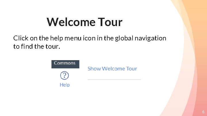 Welcome Tour Click on the help menu icon in the global navigation to find