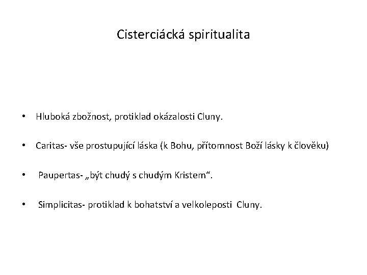 Cisterciácká spiritualita • Hluboká zbožnost, protiklad okázalosti Cluny. • Caritas- vše prostupující láska (k