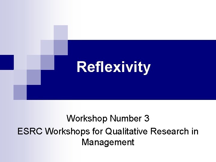 Reflexivity Workshop Number 3 ESRC Workshops for Qualitative Research in Management 