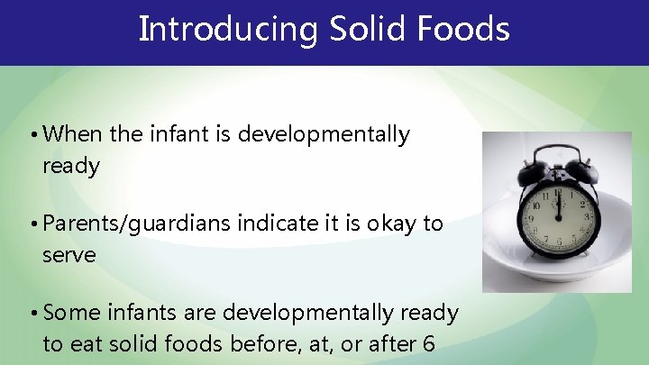 Introducing Solid Foods • When the infant is developmentally ready • Parents/guardians indicate it