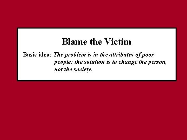 Blame the Victim Basic idea: The problem is in the attributes of poor people;