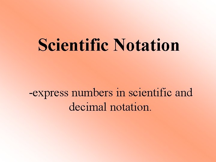 Scientific Notation -express numbers in scientific and decimal notation. 