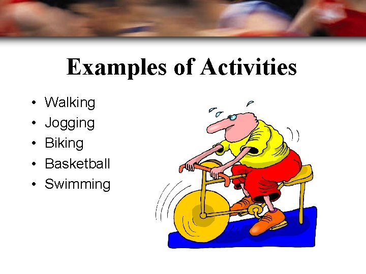 Examples of Activities • • • Walking Jogging Biking Basketball Swimming 