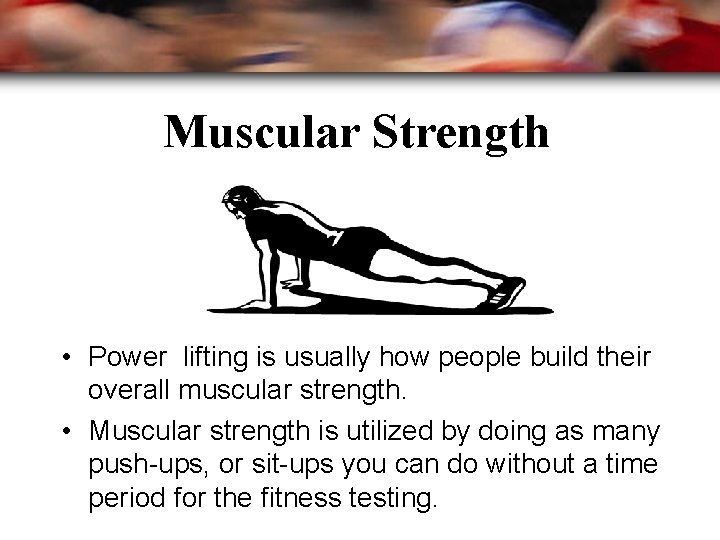 Muscular Strength • Power lifting is usually how people build their overall muscular strength.