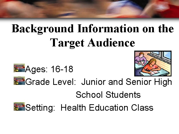 Background Information on the Target Audience Ages: 16 -18 Grade Level: Junior and Senior