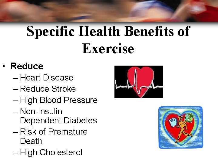 Specific Health Benefits of Exercise • Reduce – Heart Disease – Reduce Stroke –