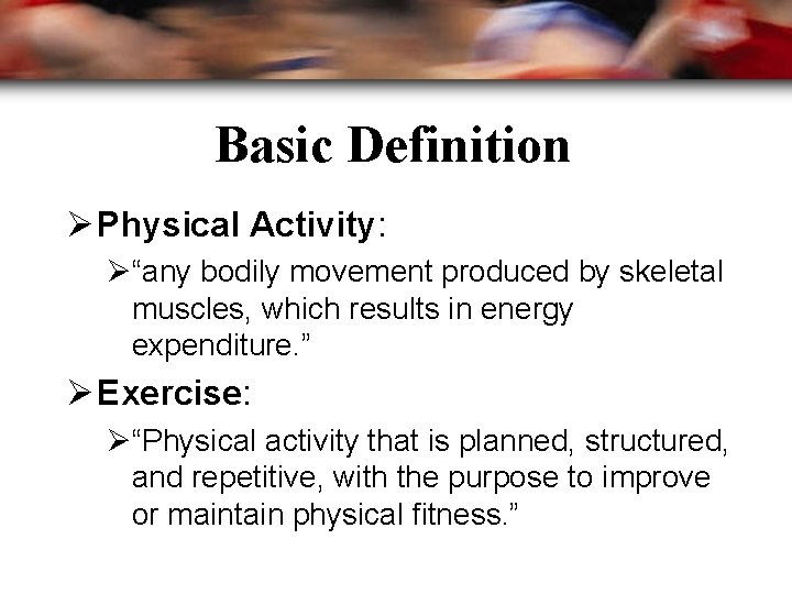 Basic Definition Ø Physical Activity: Ø“any bodily movement produced by skeletal muscles, which results