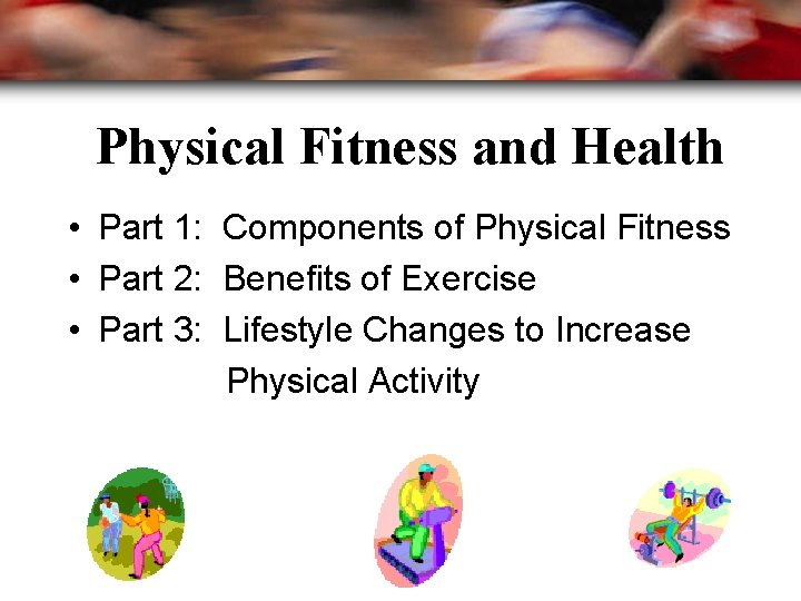 Physical Fitness and Health • Part 1: Components of Physical Fitness • Part 2: