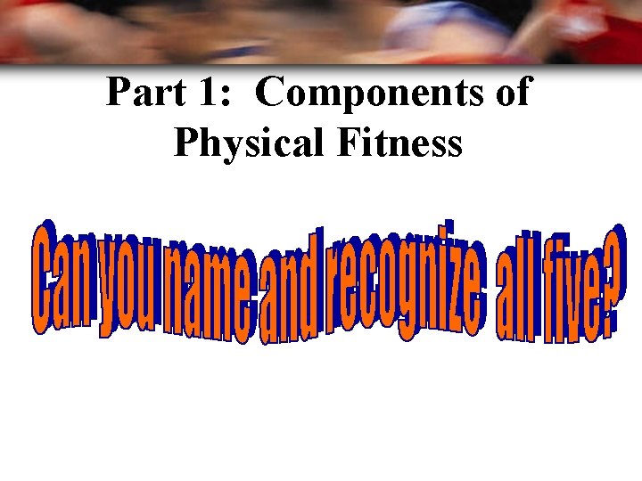 Part 1: Components of Physical Fitness 