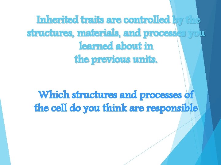 Inherited traits are controlled by the structures, materials, and processes you learned about in