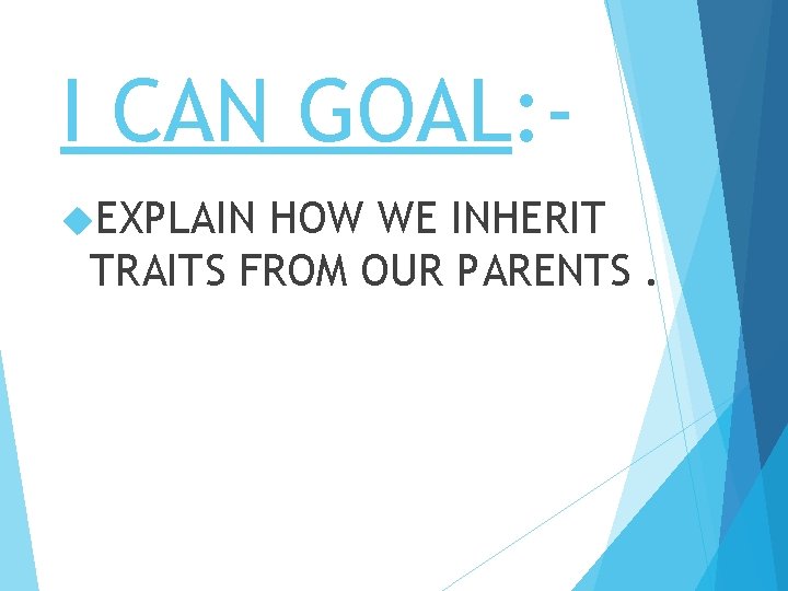 I CAN GOAL: EXPLAIN HOW WE INHERIT TRAITS FROM OUR PARENTS. 