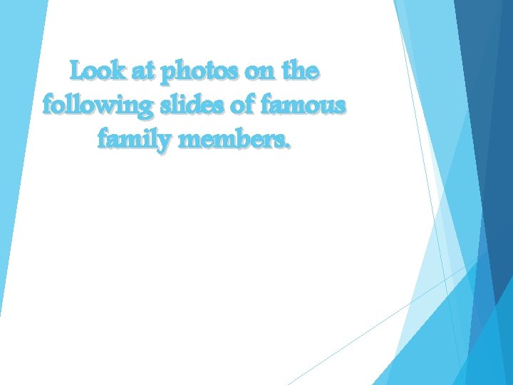 Look at photos on the following slides of famous family members. Identify similar characteristics