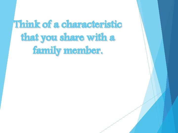 Think of a characteristic that you share with a family member. Think of a