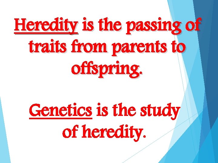 Heredity is the passing of traits from parents to offspring. Genetics is the study