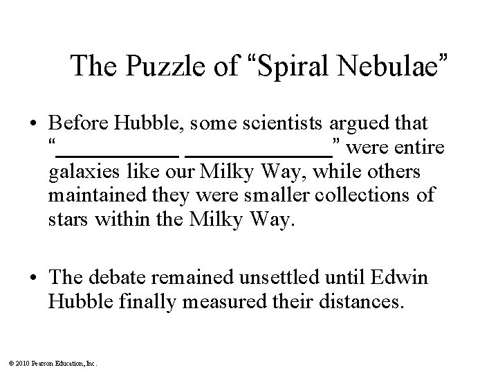 The Puzzle of “Spiral Nebulae” • Before Hubble, some scientists argued that “______” were