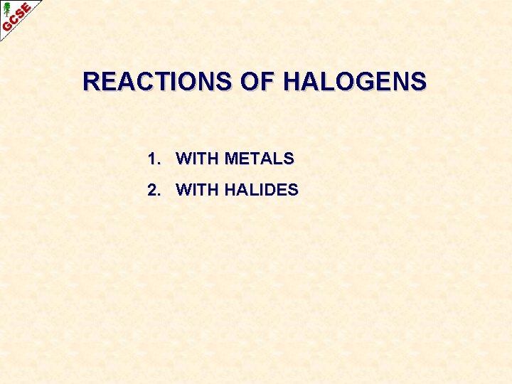 REACTIONS OF HALOGENS 1. WITH METALS 2. WITH HALIDES REACTIONS OF HALOGENS 1. WITH METALS 2. WITH HALIDES