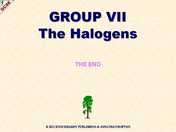 GROUP VII The Halogens THE END © 2011 KNOCKHARDY PUBLISHING & JONATHAN HOPTON GROUP VII The Halogens THE END © 2011 KNOCKHARDY PUBLISHING & JONATHAN HOPTON