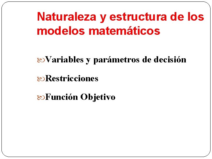 Naturaleza y estructura de los modelos matemáticos Variables y parámetros de decisión Restricciones Función