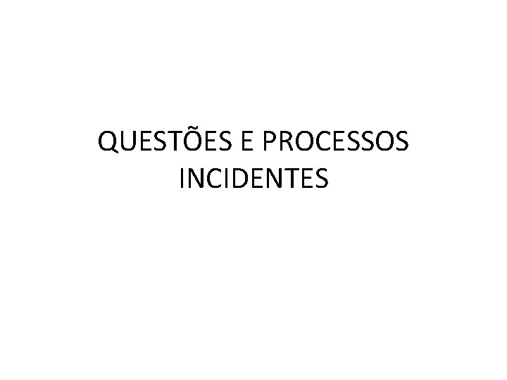 QUESTÕES E PROCESSOS INCIDENTES QUESTÕES E PROCESSOS INCIDENTES