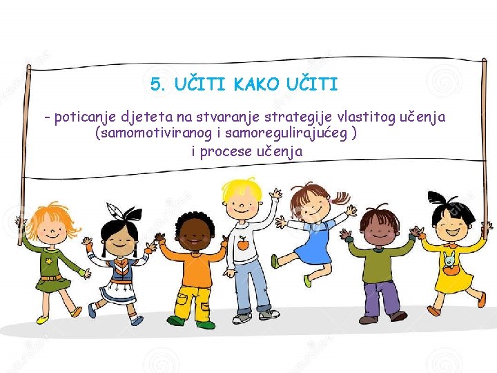 5. UČITI KAKO UČITI - poticanje djeteta na stvaranje strategije vlastitog učenja (samomotiviranog i 5. UČITI KAKO UČITI - poticanje djeteta na stvaranje strategije vlastitog učenja (samomotiviranog i