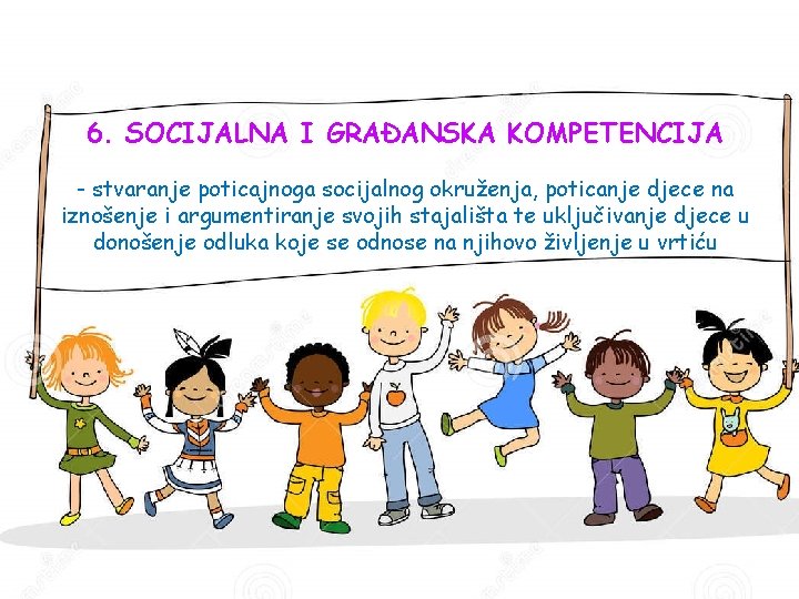6. SOCIJALNA I GRAĐANSKA KOMPETENCIJA - stvaranje poticajnoga socijalnog okruženja, poticanje djece na iznošenje 6. SOCIJALNA I GRAĐANSKA KOMPETENCIJA - stvaranje poticajnoga socijalnog okruženja, poticanje djece na iznošenje
