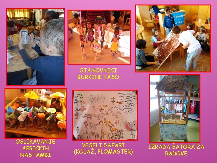 STANOVNICI BURKINE FASO OSLIKAVANJE AFRIČKIH NASTAMBI VESELI SAFARI (KOLAŽ, FLOMASTER) IZRADA ŠATORA ZA RADOVE STANOVNICI BURKINE FASO OSLIKAVANJE AFRIČKIH NASTAMBI VESELI SAFARI (KOLAŽ, FLOMASTER) IZRADA ŠATORA ZA RADOVE